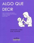 Algo que decir: Hacia la adquisici�n del lenguaje: manual de orientaci�n para los padres de ni�os con sordera de 0 a 4 a�os.