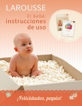 El bebe: instrucciones de uso. Larousse todo sobre mi beb. Con agenda Diario de mi beb