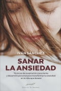 Sanar la ansiedad. T�cnicas de respiraci�n consciente y desarrollo personal para transformar la ansiedad en la vida que deseas