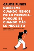 Qui�reme cuando menos me lo merezca... porque es cuando m�s lo necesito. Una gu�a para padres y maestros de adolescentes