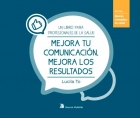 Mejora tu comunicaci�n, mejora los resultados. Un libro para profesionales de la salud