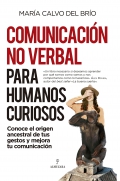 Comunicacin no verbal para humanos curiosos. Conoce el origen ancestral de tus gestos y mejora tu comunicacin