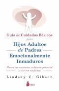 Gu�a de Cuidados B�sicos para Hijos Adultos de Padres Emocionalmente Inmaduros. Honra tus emociones, cultiva tu potencial y vive con confianza